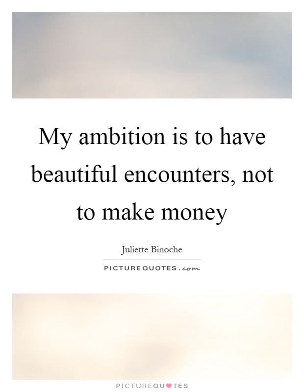 My ambition is to have beautiful encounters, not to make money Picture Quote #1