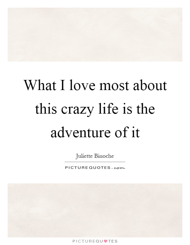 What I love most about this crazy life is the adventure of it Picture Quote #1