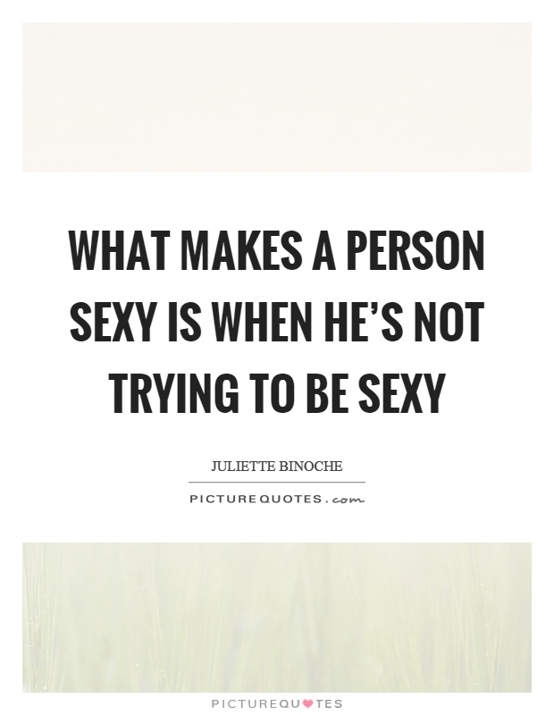 What makes a person sexy is when he's not trying to be sexy Picture Quote #1