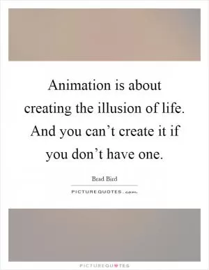 Animation is about creating the illusion of life. And you can’t create it if you don’t have one Picture Quote #1
