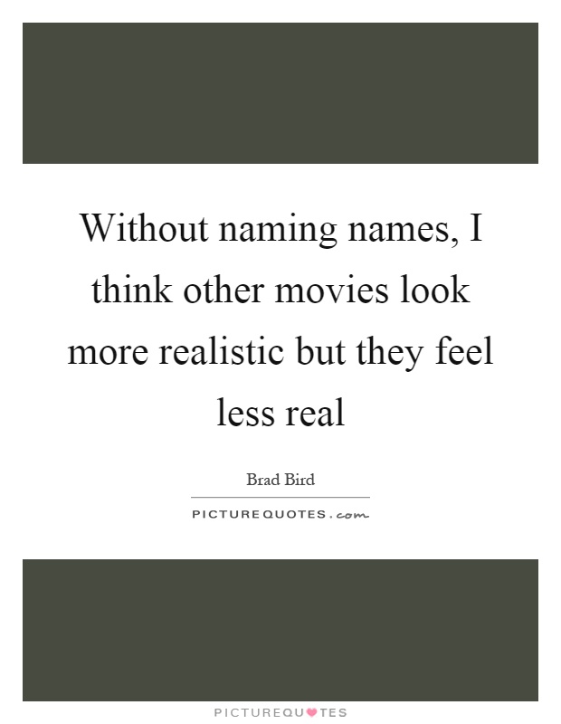 Without naming names, I think other movies look more realistic but they feel less real Picture Quote #1