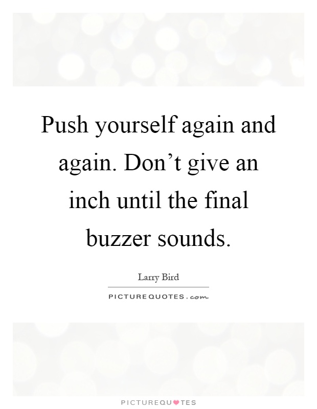 Push yourself again and again. Don't give an inch until the final buzzer sounds Picture Quote #1