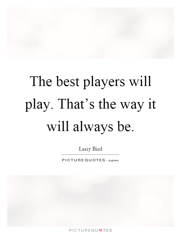 The best players will play. That's the way it will always be Picture Quote #1