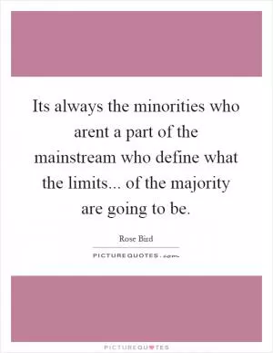 Its always the minorities who arent a part of the mainstream who define what the limits... of the majority are going to be Picture Quote #1