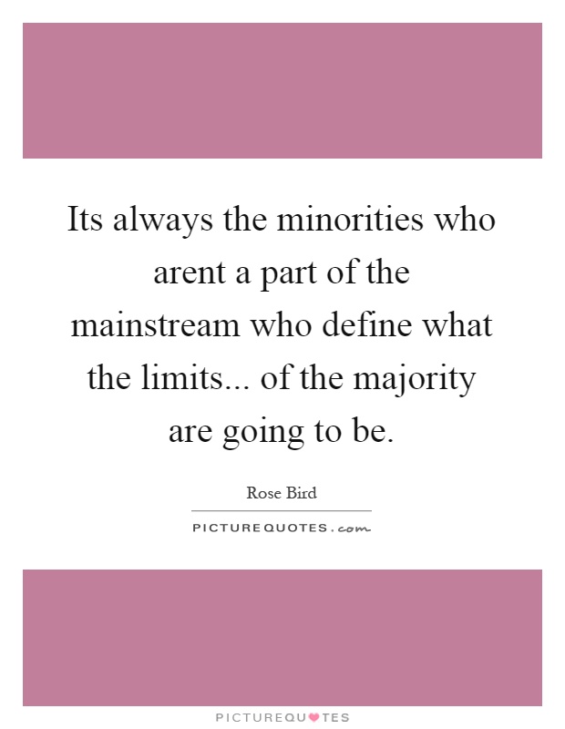 Its always the minorities who arent a part of the mainstream who define what the limits... of the majority are going to be Picture Quote #1