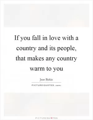 If you fall in love with a country and its people, that makes any country warm to you Picture Quote #1
