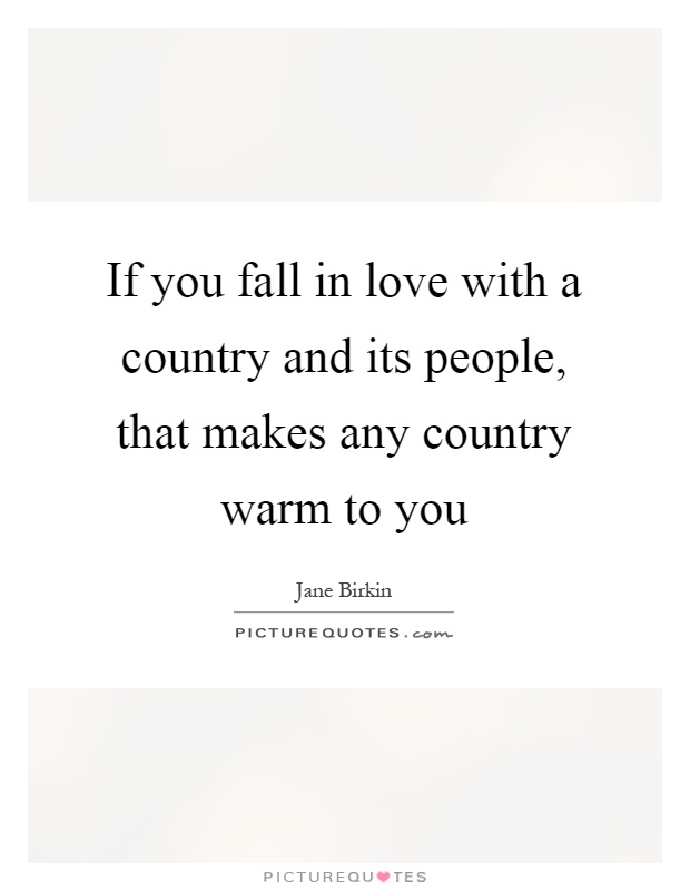 If you fall in love with a country and its people, that makes any country warm to you Picture Quote #1