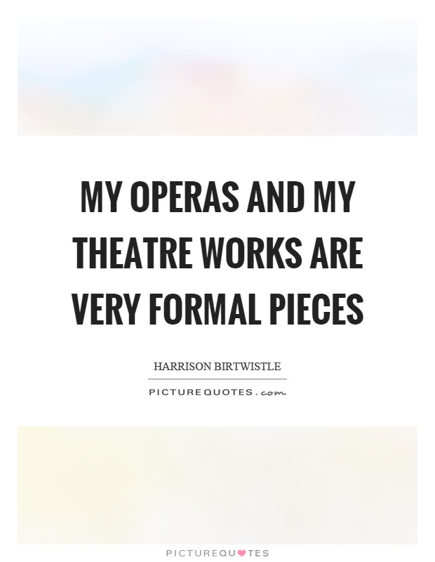 My operas and my theatre works are very formal pieces Picture Quote #1