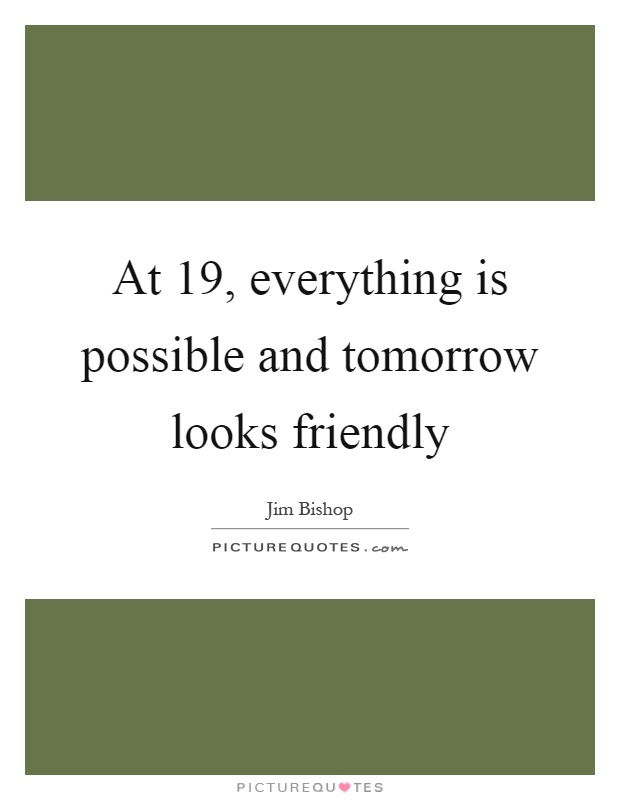 At 19, everything is possible and tomorrow looks friendly Picture Quote #1
