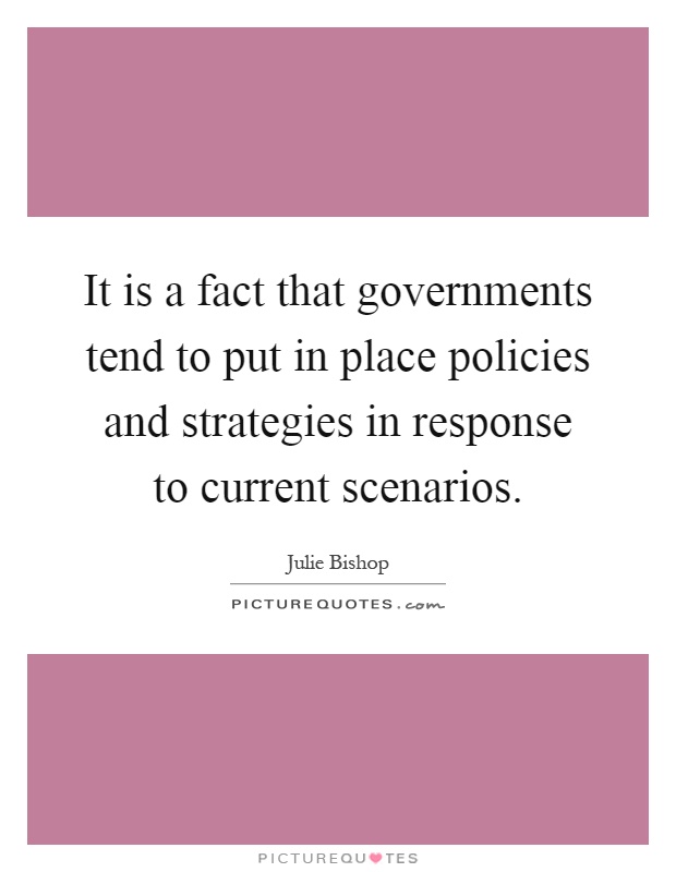 It is a fact that governments tend to put in place policies and strategies in response to current scenarios Picture Quote #1