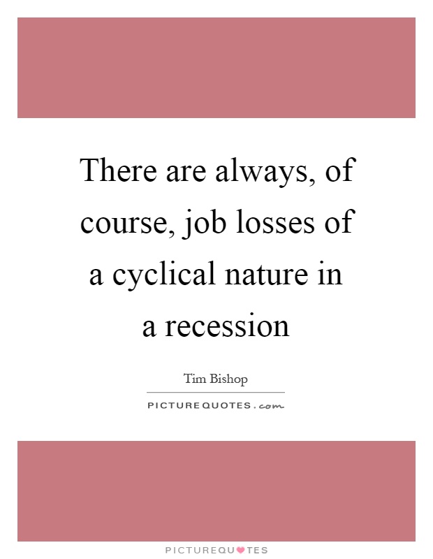 There are always, of course, job losses of a cyclical nature in a recession Picture Quote #1