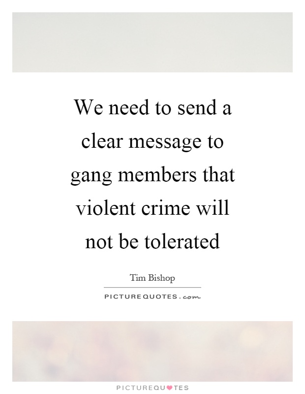 We need to send a clear message to gang members that violent crime will not be tolerated Picture Quote #1
