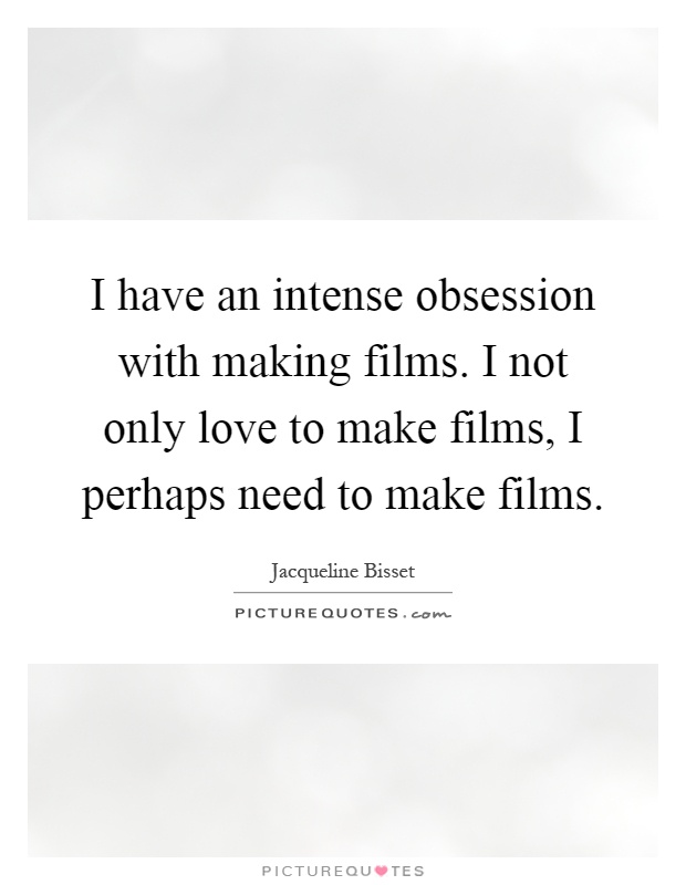 I have an intense obsession with making films. I not only love to make films, I perhaps need to make films Picture Quote #1
