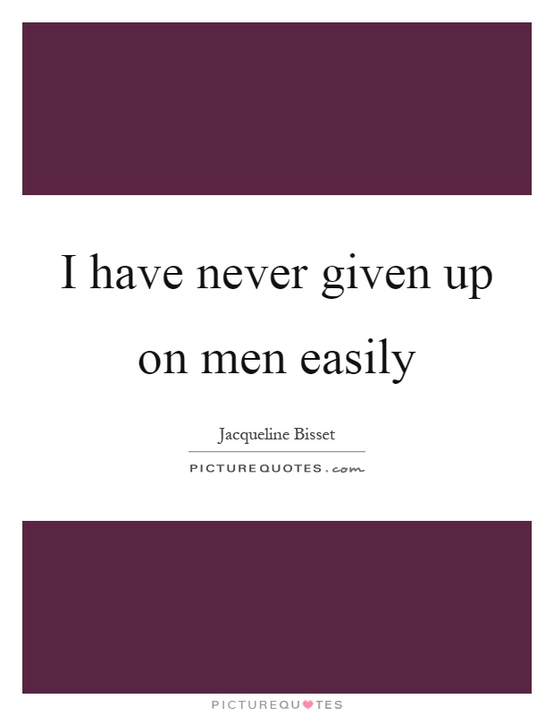 I have never given up on men easily Picture Quote #1