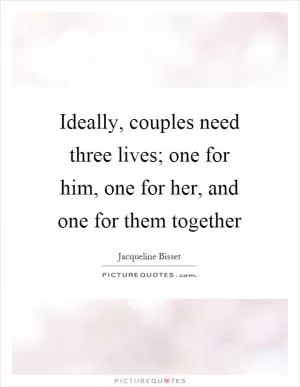 Ideally, couples need three lives; one for him, one for her, and one for them together Picture Quote #1