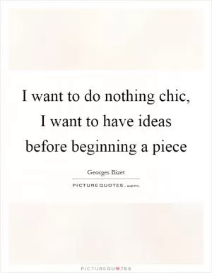 I want to do nothing chic, I want to have ideas before beginning a piece Picture Quote #1