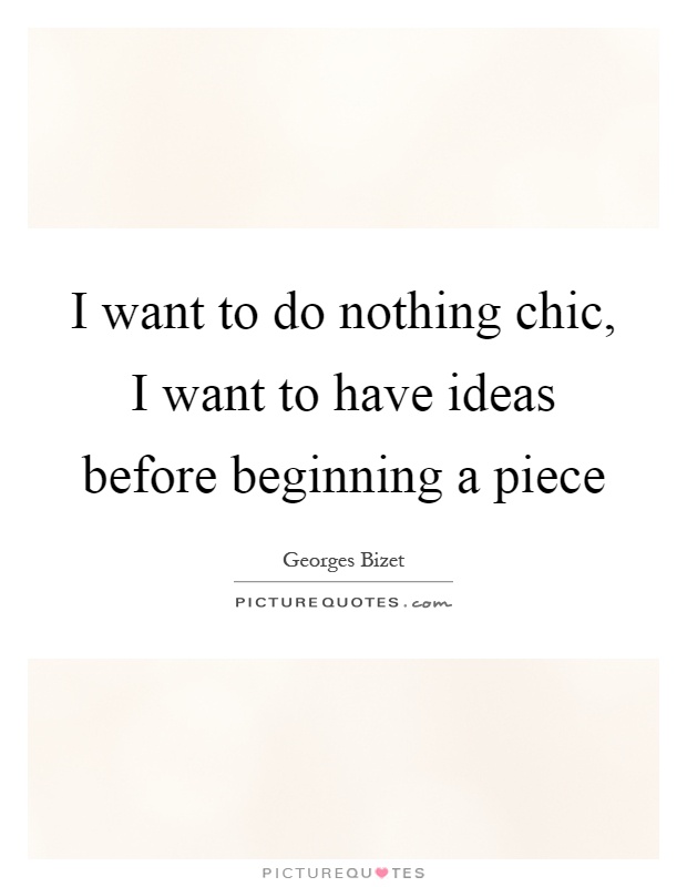 I want to do nothing chic, I want to have ideas before beginning a piece Picture Quote #1