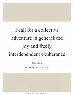 I call for a collective adventure in generalized joy and freely interdependent exuberance Picture Quote #1