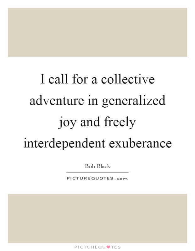 I call for a collective adventure in generalized joy and freely interdependent exuberance Picture Quote #1