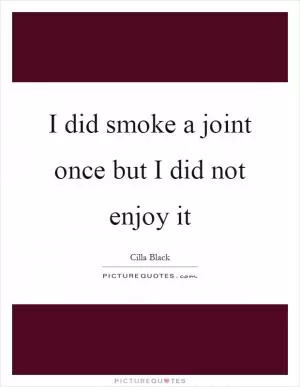 I did smoke a joint once but I did not enjoy it Picture Quote #1