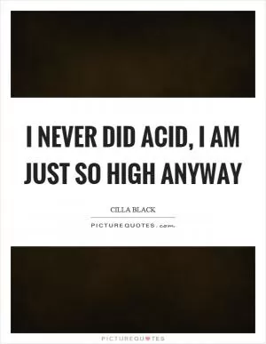 I never did acid, I am just so high anyway Picture Quote #1