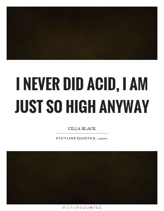 I never did acid, I am just so high anyway Picture Quote #1