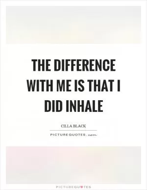 The difference with me is that I did inhale Picture Quote #1
