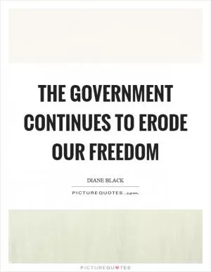 The government continues to erode our freedom Picture Quote #1