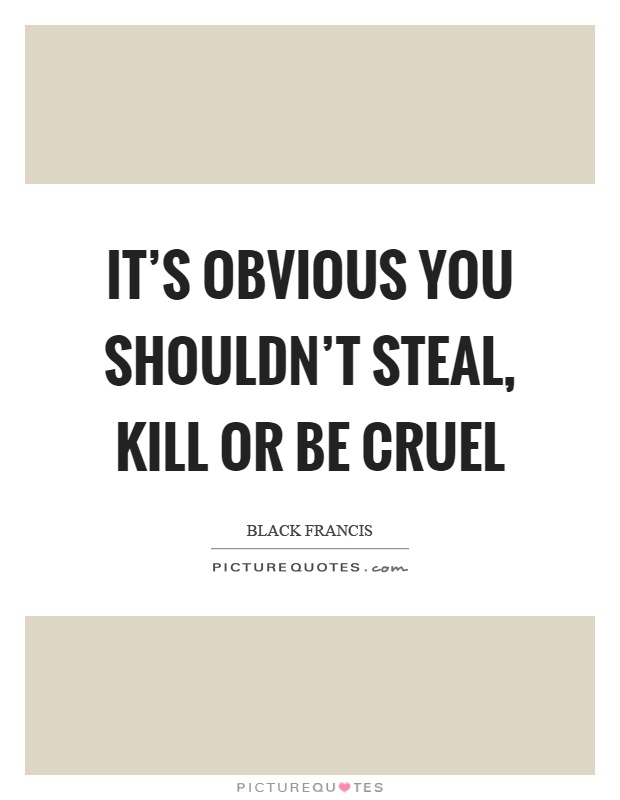 It's obvious you shouldn't steal, kill or be cruel Picture Quote #1