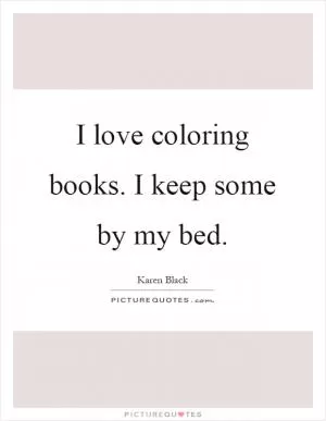 I love coloring books. I keep some by my bed Picture Quote #1