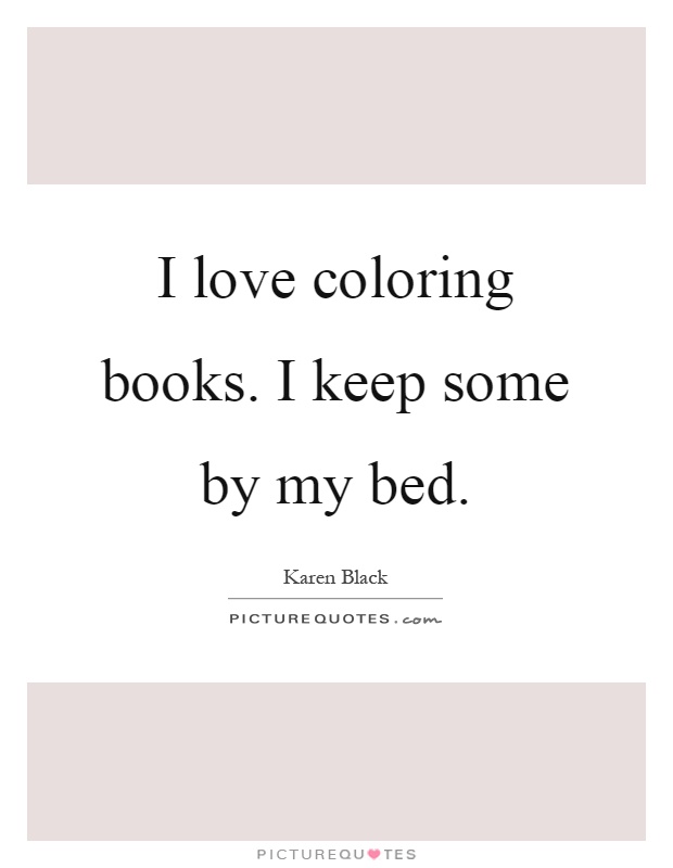 I love coloring books. I keep some by my bed Picture Quote #1