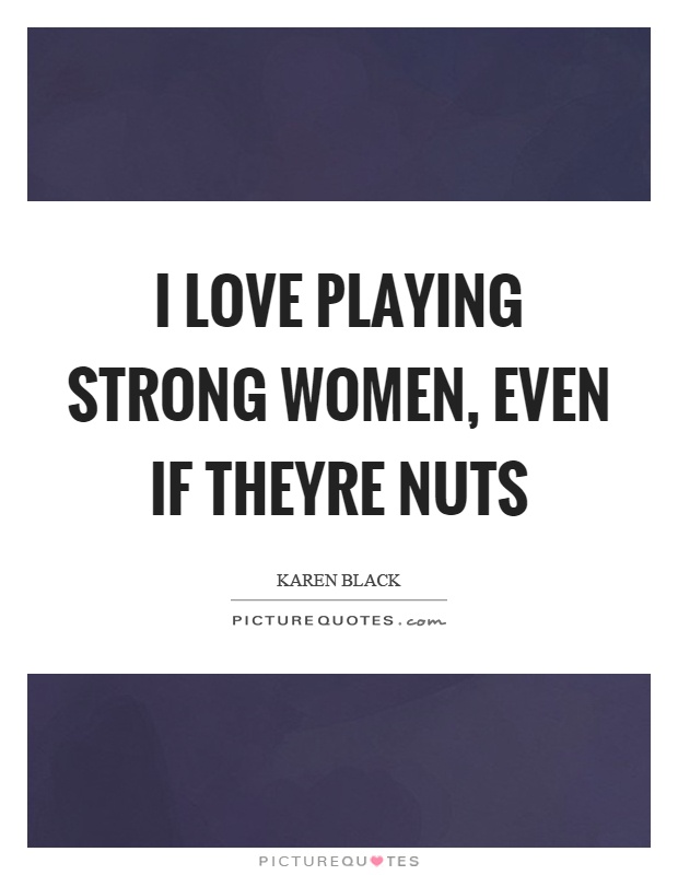 I love playing strong women, even if theyre nuts Picture Quote #1