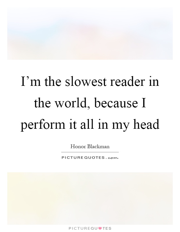 I'm the slowest reader in the world, because I perform it all in my head Picture Quote #1