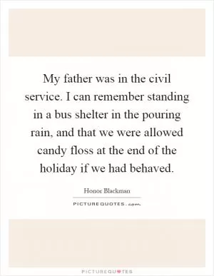 My father was in the civil service. I can remember standing in a bus shelter in the pouring rain, and that we were allowed candy floss at the end of the holiday if we had behaved Picture Quote #1