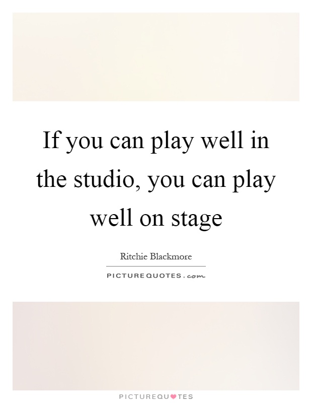 If you can play well in the studio, you can play well on stage Picture Quote #1