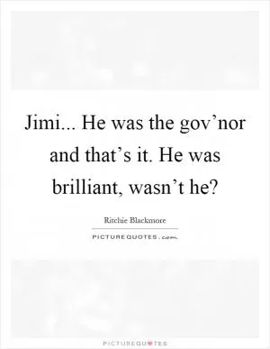 Jimi... He was the gov’nor and that’s it. He was brilliant, wasn’t he? Picture Quote #1