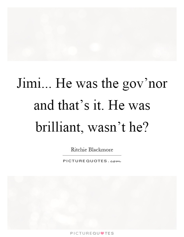 Jimi... He was the gov'nor and that's it. He was brilliant, wasn't he? Picture Quote #1