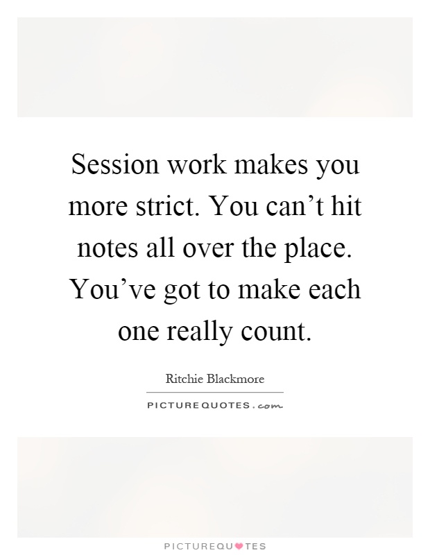 Session work makes you more strict. You can't hit notes all over the place. You've got to make each one really count Picture Quote #1