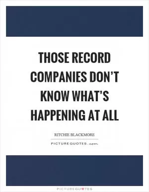 Those record companies don’t know what’s happening at all Picture Quote #1