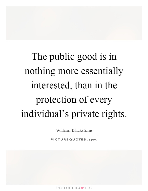 The public good is in nothing more essentially interested, than in the protection of every individual's private rights Picture Quote #1