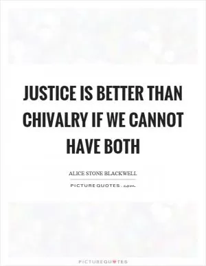 Justice is better than chivalry if we cannot have both Picture Quote #1