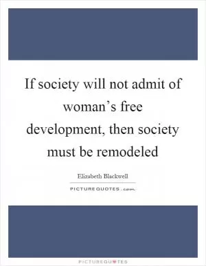 If society will not admit of woman’s free development, then society must be remodeled Picture Quote #1