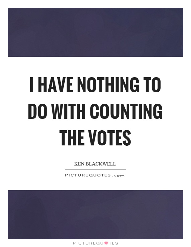 I have nothing to do with counting the votes Picture Quote #1