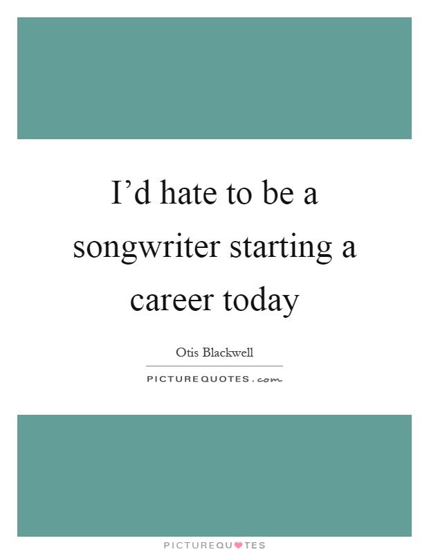 I'd hate to be a songwriter starting a career today Picture Quote #1