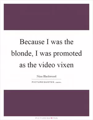 Because I was the blonde, I was promoted as the video vixen Picture Quote #1