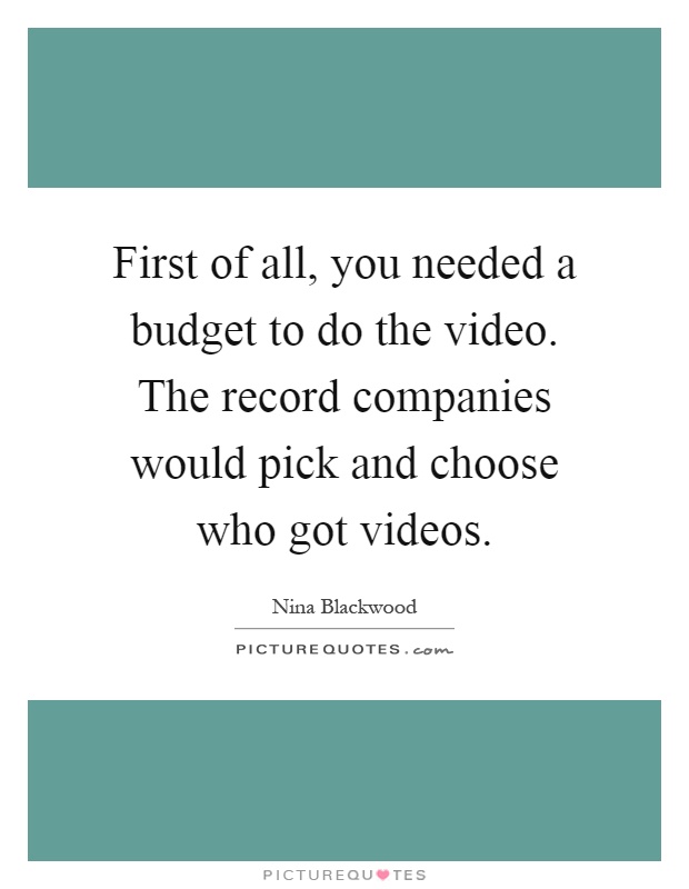 First of all, you needed a budget to do the video. The record companies would pick and choose who got videos Picture Quote #1