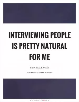 Interviewing people is pretty natural for me Picture Quote #1