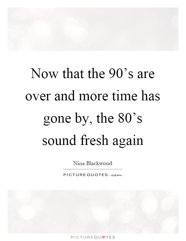 Now that the 90's are over and more time has gone by, the 80's sound fresh again Picture Quote #1