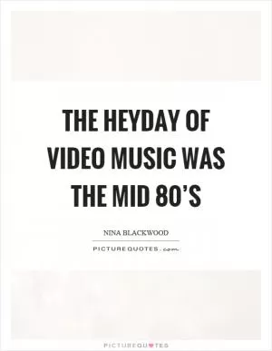 The heyday of video music was the mid 80’s Picture Quote #1
