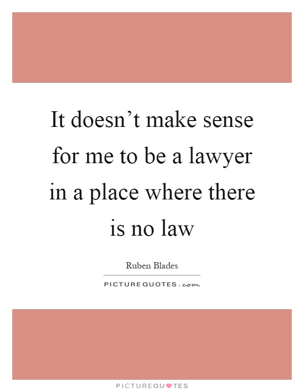 It doesn't make sense for me to be a lawyer in a place where there is no law Picture Quote #1